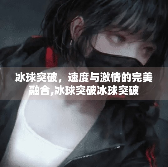 冰球突破，速度与激情的完美融合,冰球突破冰球突破