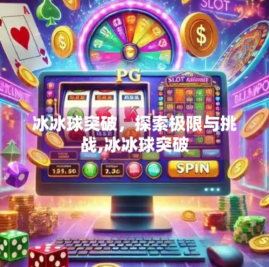 冰冰球突破，探索极限与挑战,冰冰球突破
