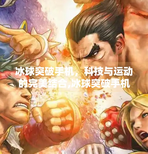 冰球突破手机，科技与运动的完美结合,冰球突破手机