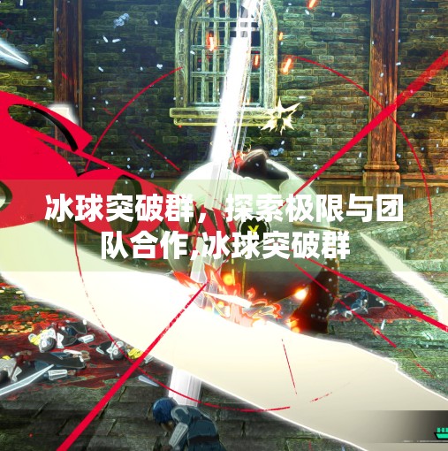 冰球突破群，探索极限与团队合作,冰球突破群