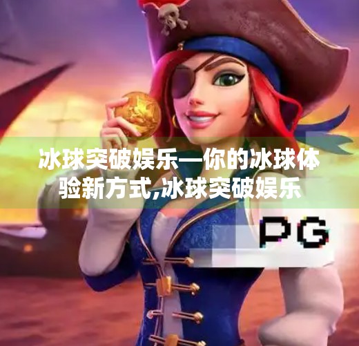 冰球突破娱乐—你的冰球体验新方式,冰球突破娱乐