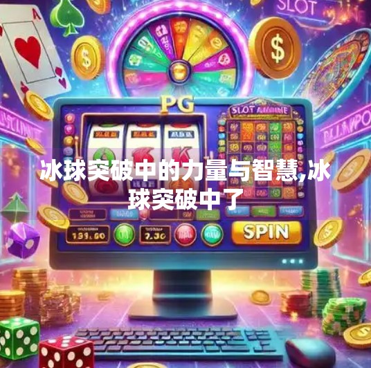 冰球突破中的力量与智慧,冰球突破中了