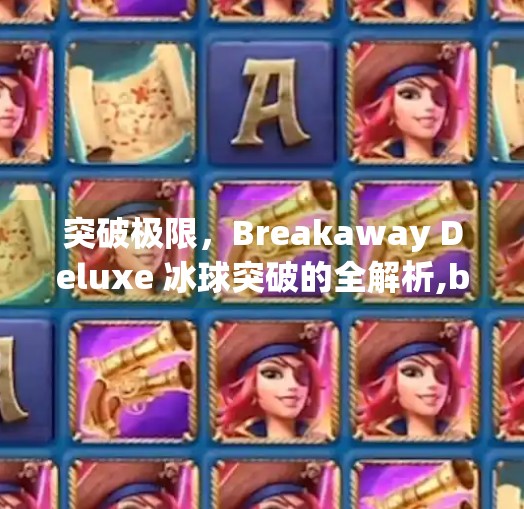 突破极限，Breakaway Deluxe 冰球突破的全解析,breakawaydeluxe冰球突破