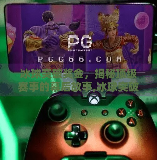 冰球突破奖金，揭秘顶级赛事的幕后故事,冰球突破奖金