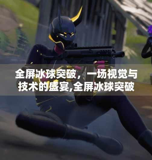 全屏冰球突破，一场视觉与技术的盛宴,全屏冰球突破