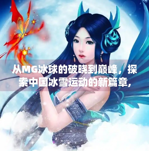 从MG冰球的破晓到巅峰，探索中国冰雪运动的新篇章,mg 冰球突破