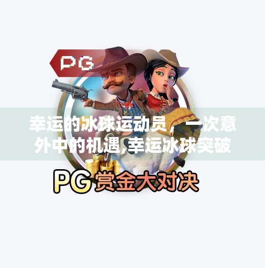 幸运的冰球运动员，一次意外中的机遇,幸运冰球突破