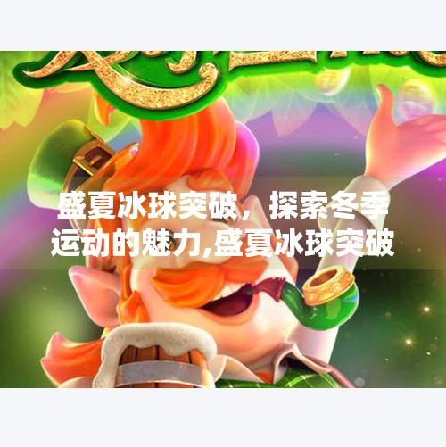 盛夏冰球突破，探索冬季运动的魅力,盛夏冰球突破