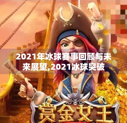 2021年冰球赛事回顾与未来展望,2021冰球突破