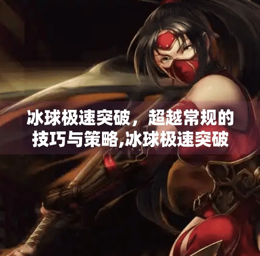 冰球极速突破，超越常规的技巧与策略,冰球极速突破