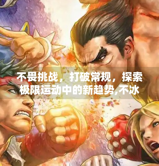 不畏挑战，打破常规，探索极限运动中的新趋势,不冰球突破