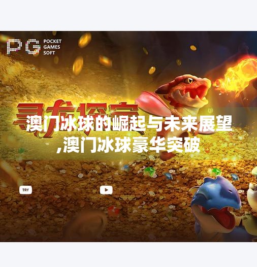 澳门冰球的崛起与未来展望,澳门冰球豪华突破
