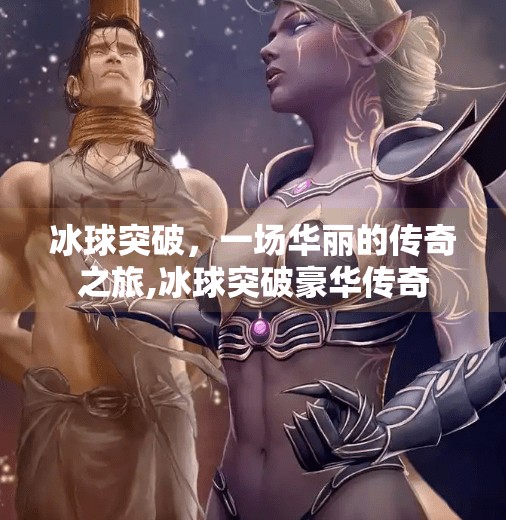 冰球突破，一场华丽的传奇之旅,冰球突破豪华传奇