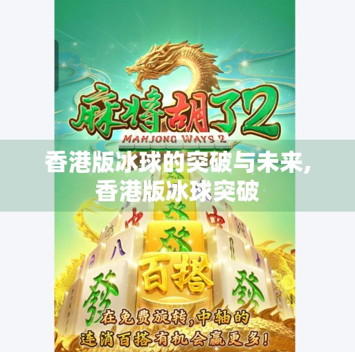 香港版冰球的突破与未来,香港版冰球突破