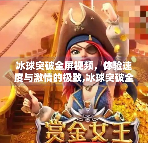 冰球突破全屏视频，体验速度与激情的极致,冰球突破全屏视频
