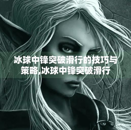 冰球中锋突破滑行的技巧与策略,冰球中锋突破滑行