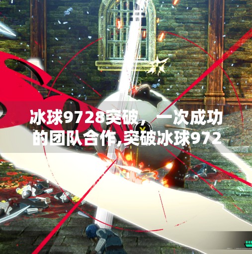 冰球9728突破，一次成功的团队合作,突破冰球9728
