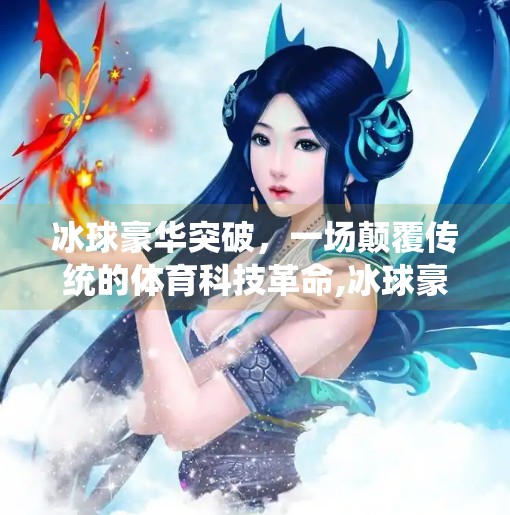 冰球豪华突破，一场颠覆传统的体育科技革命,冰球豪华突破后台控制