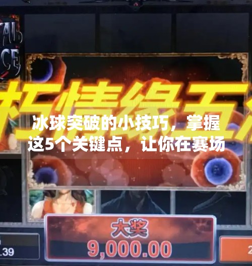 冰球突破的小技巧，掌握这5个关键点，让你在赛场上如鱼得水,冰球突破的小技巧