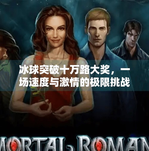 冰球突破十万路大奖，一场速度与激情的极限挑战,冰球突破十万路大奖