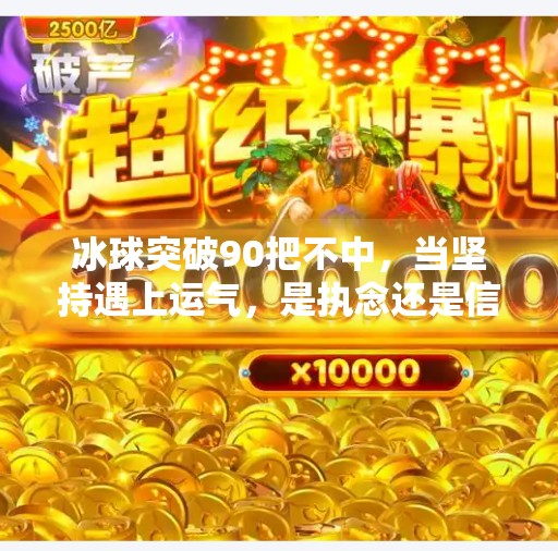 冰球突破90把不中，当坚持遇上运气，是执念还是信念？冰球突破90把不中