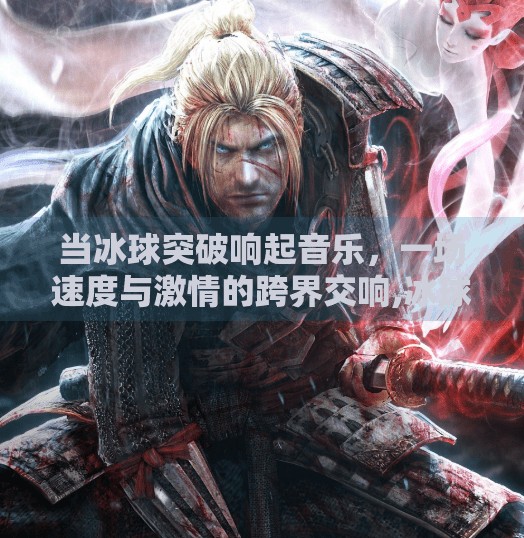 当冰球突破响起音乐，一场速度与激情的跨界交响,冰球突破响起了音乐