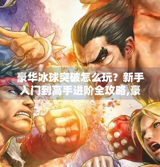 豪华冰球突破怎么玩？新手入门到高手进阶全攻略,豪华冰球突破怎么玩