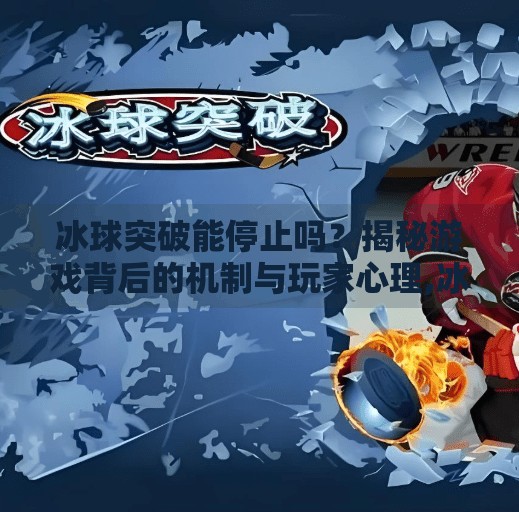 冰球突破能停止吗？揭秘游戏背后的机制与玩家心理,冰球突破能停止吗