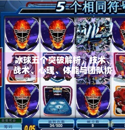 冰球五个突破解析，技术、战术、心理、体能与团队协作的全面进阶,冰球五个突破是哪五个突破