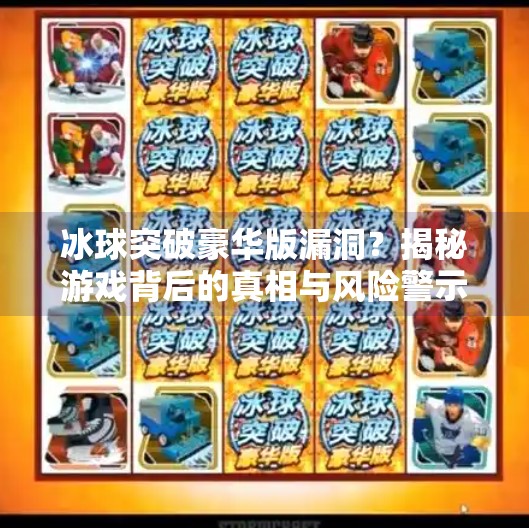 冰球突破豪华版漏洞？揭秘游戏背后的真相与风险警示,冰球突破豪华版漏洞