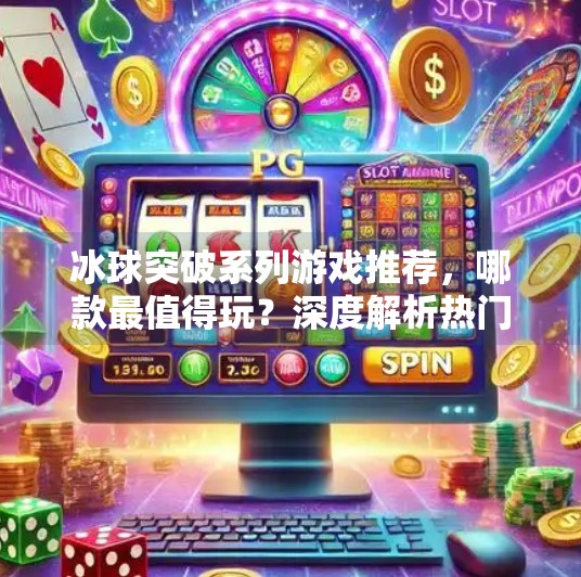 冰球突破系列游戏推荐，哪款最值得玩？深度解析热门玩法与体验差异,冰球突破哪个游戏好玩些