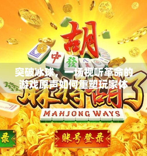 突破冰球，一场视听革命的游戏原声如何重塑玩家体验,突破冰球游戏视频原声