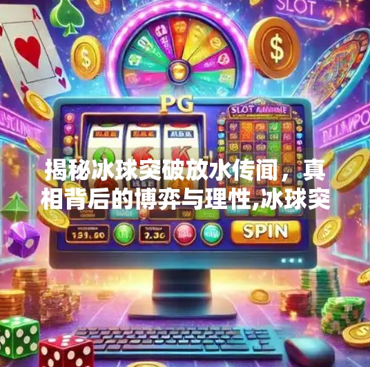 揭秘冰球突破放水传闻，真相背后的博弈与理性,冰球突破几月份放水
