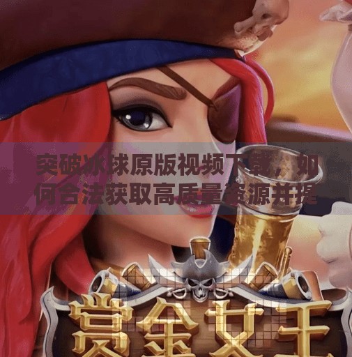 突破冰球原版视频下载，如何合法获取高质量资源并提升观赛体验,突破冰球原版视频下载