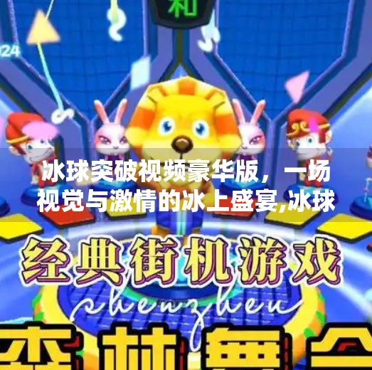 冰球突破视频豪华版，一场视觉与激情的冰上盛宴,冰球突破视频 豪华版
