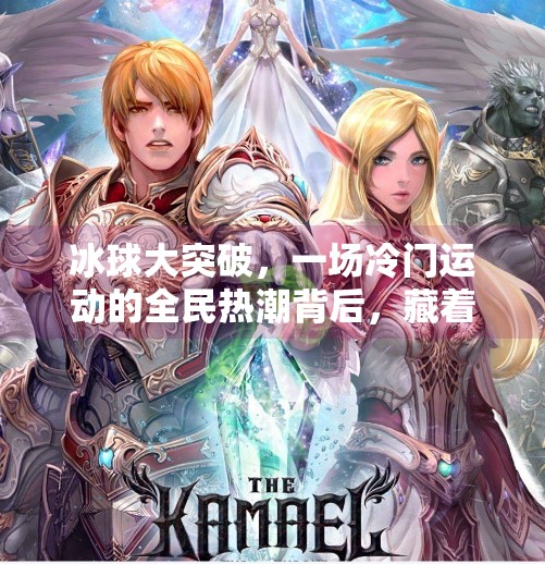 冰球大突破，一场冷门运动的全民热潮背后，藏着怎样的创新密码？冰球大突破是什么点子