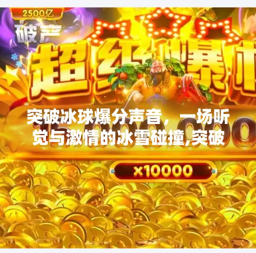 突破冰球爆分声音，一场听觉与激情的冰雪碰撞,突破冰球爆分声音