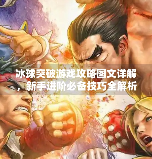 冰球突破游戏攻略图文详解，新手进阶必备技巧全解析,冰球突破游戏攻略图文