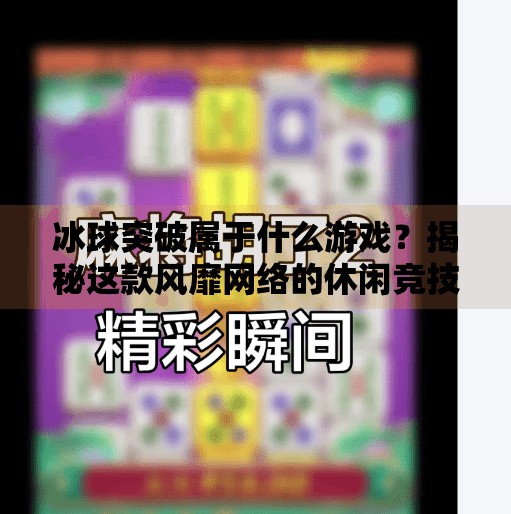 冰球突破属于什么游戏？揭秘这款风靡网络的休闲竞技新宠,冰球突破属于什么游戏