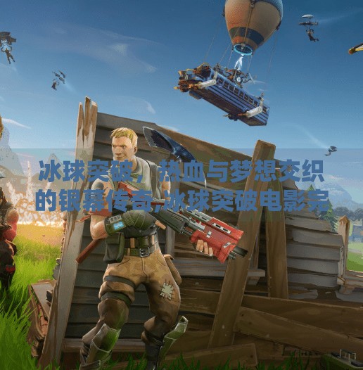 冰球突破，热血与梦想交织的银幕传奇,冰球突破电影完整版