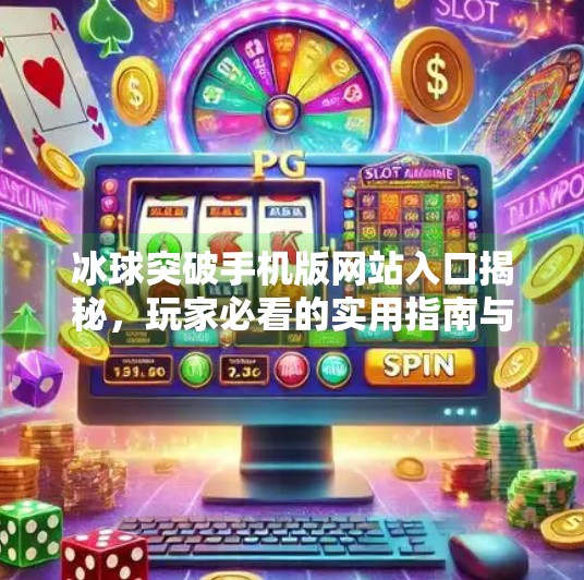 冰球突破手机版网站入口揭秘，玩家必看的实用指南与安全提示,冰球突破手机版网站入口