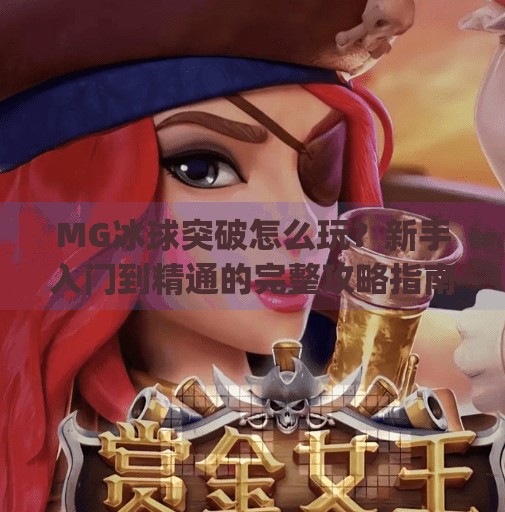 MG冰球突破怎么玩？新手入门到精通的完整攻略指南,mg冰球突破要怎么玩