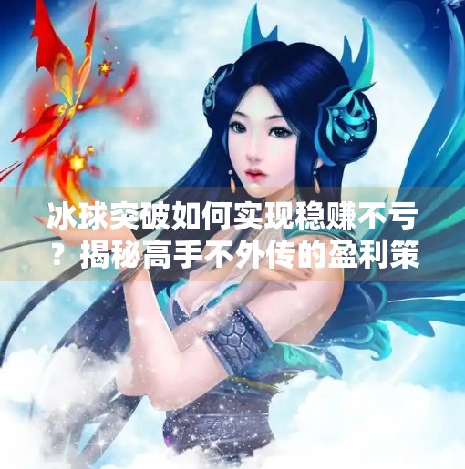 冰球突破如何实现稳赚不亏？揭秘高手不外传的盈利策略,冰球突破怎样不亏钱
