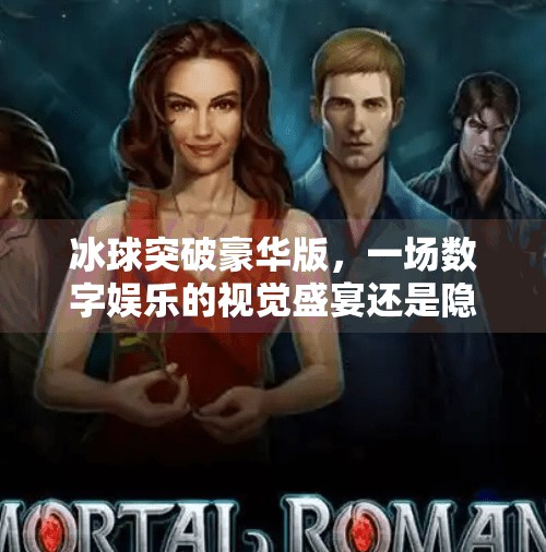 冰球突破豪华版，一场数字娱乐的视觉盛宴还是隐藏风险的赌博陷阱？关于冰球突破豪华版