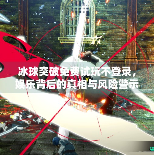 冰球突破免费试玩不登录，娱乐背后的真相与风险警示,冰球突破免费试玩不登录