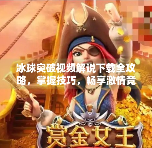 冰球突破视频解说下载全攻略，掌握技巧，畅享激情竞技乐趣,冰球突破视频解说下载