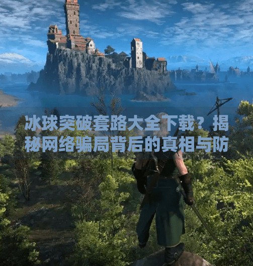 冰球突破套路大全下载？揭秘网络骗局背后的真相与防范指南,冰球突破套路大全下载