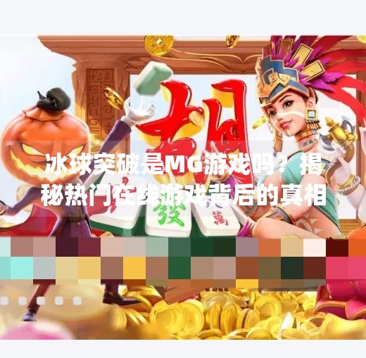 冰球突破是MG游戏吗？揭秘热门在线游戏背后的真相,冰球突破是mg游戏么