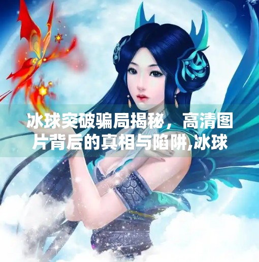 冰球突破骗局揭秘，高清图片背后的真相与陷阱,冰球突破骗局揭秘图片高清