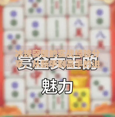 冰球突破的实战经验分享，从新手到高手的进阶之路,冰球突破有什么经验呢